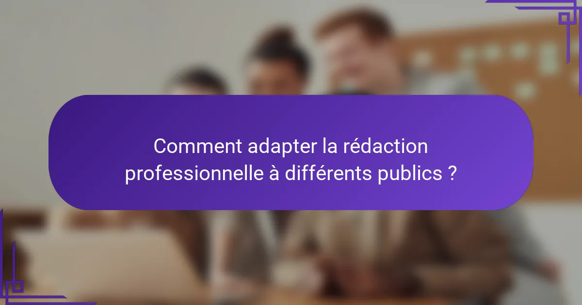 Comment adapter la rédaction professionnelle à différents publics ?