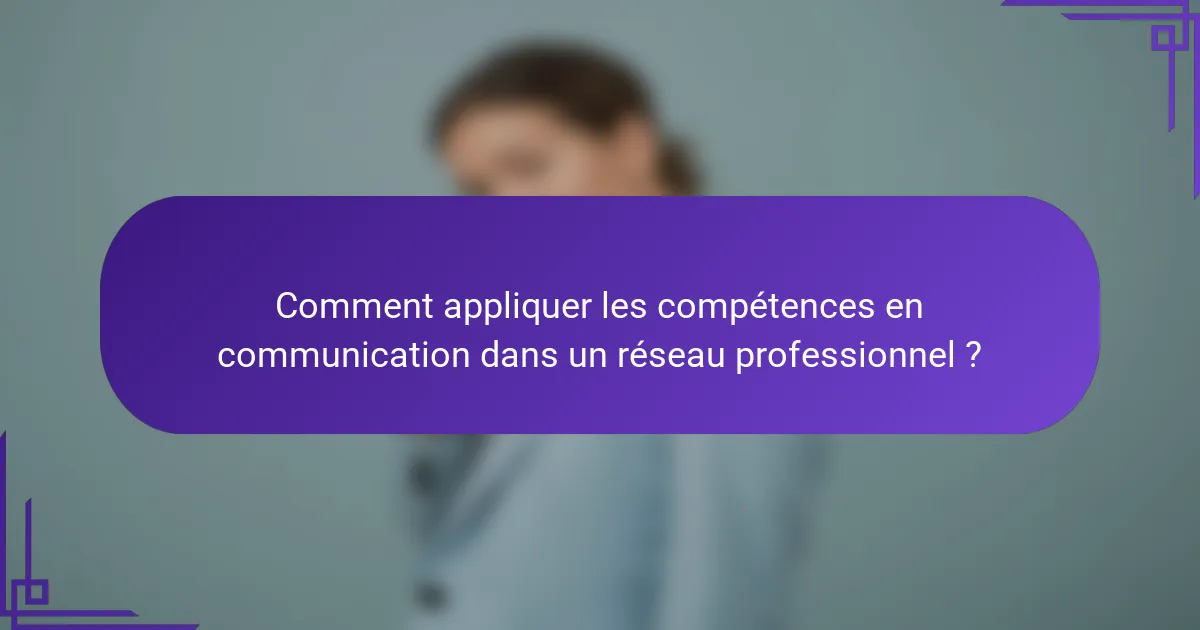 Comment appliquer les compétences en communication dans un réseau professionnel ?