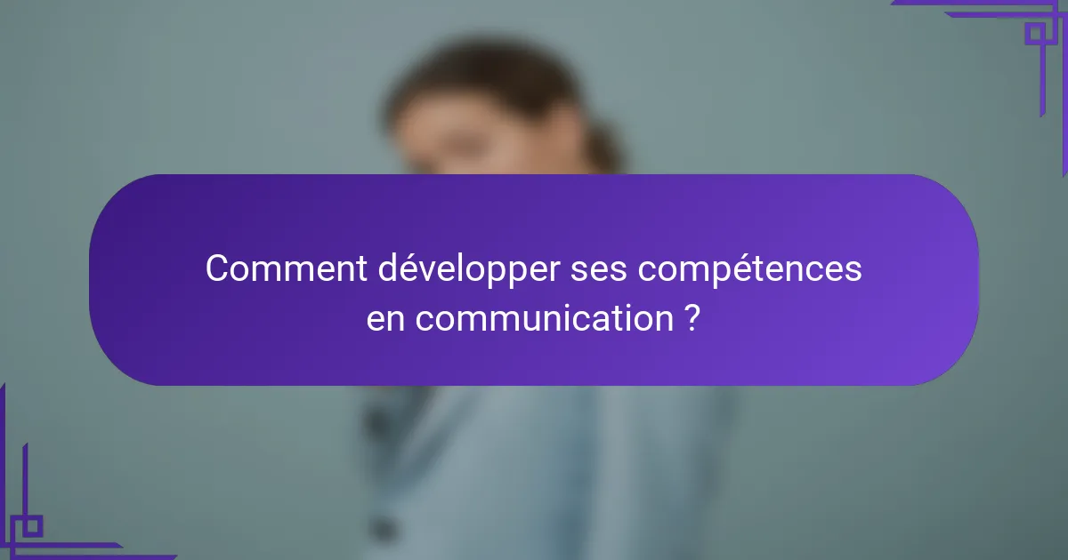 Comment développer ses compétences en communication ?