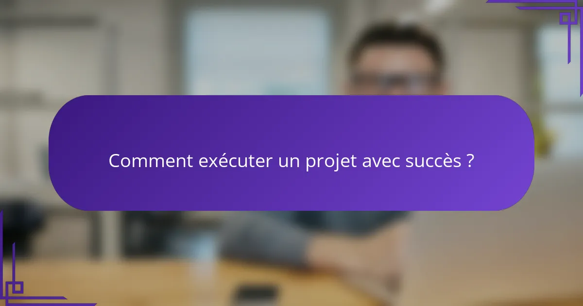 Comment exécuter un projet avec succès ?