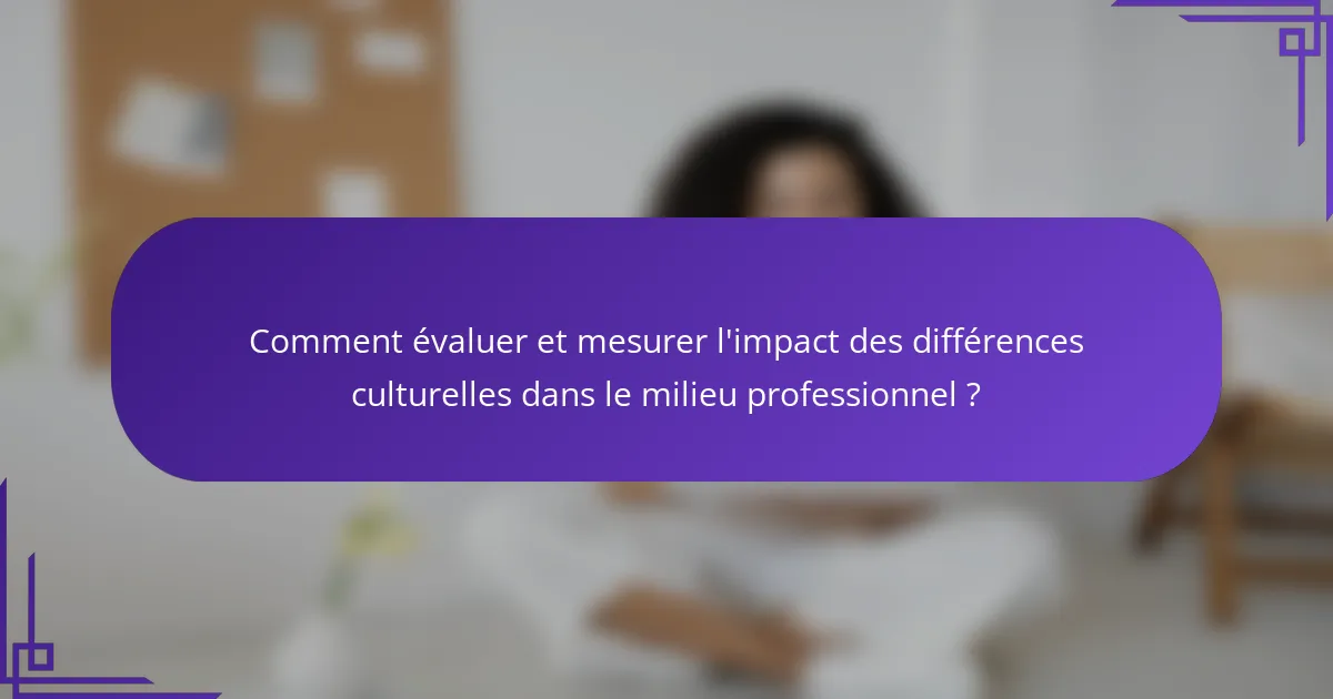 Comment évaluer et mesurer l'impact des différences culturelles dans le milieu professionnel ?