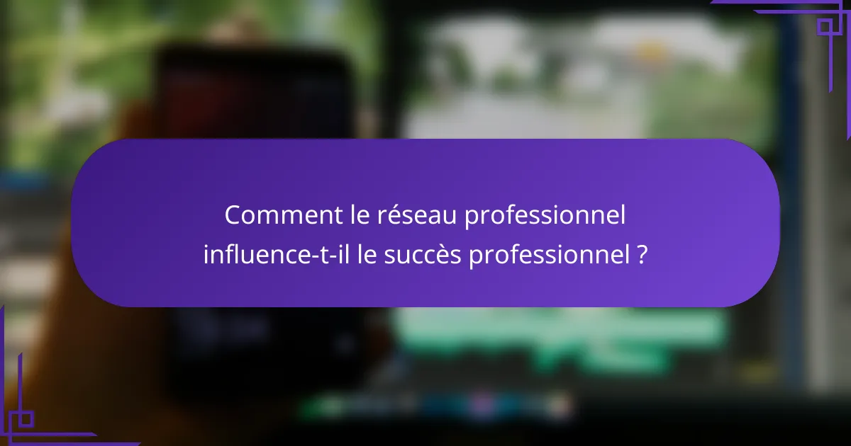 Comment le réseau professionnel influence-t-il le succès professionnel ?
