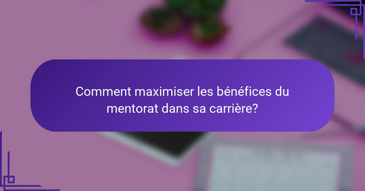 Comment maximiser les bénéfices du mentorat dans sa carrière?