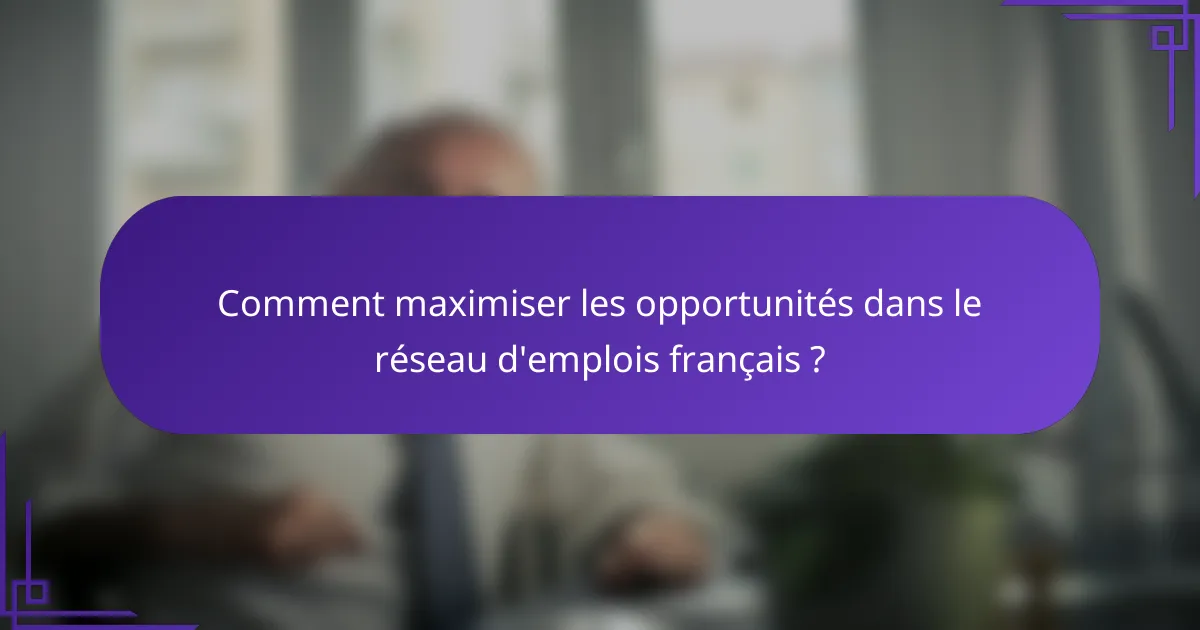 Comment maximiser les opportunités dans le réseau d'emplois français ?