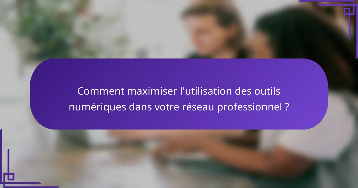 Comment maximiser l'utilisation des outils numériques dans votre réseau professionnel ?