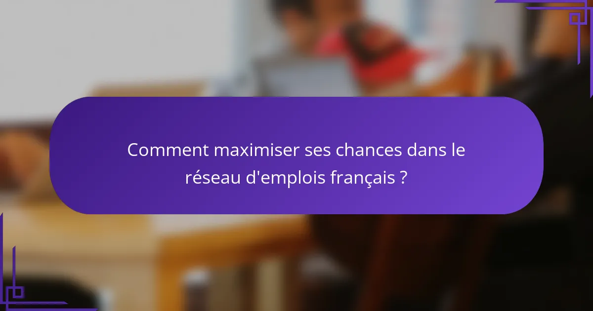 Comment maximiser ses chances dans le réseau d'emplois français ?