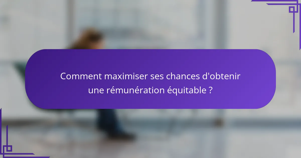 Comment maximiser ses chances d'obtenir une rémunération équitable ?