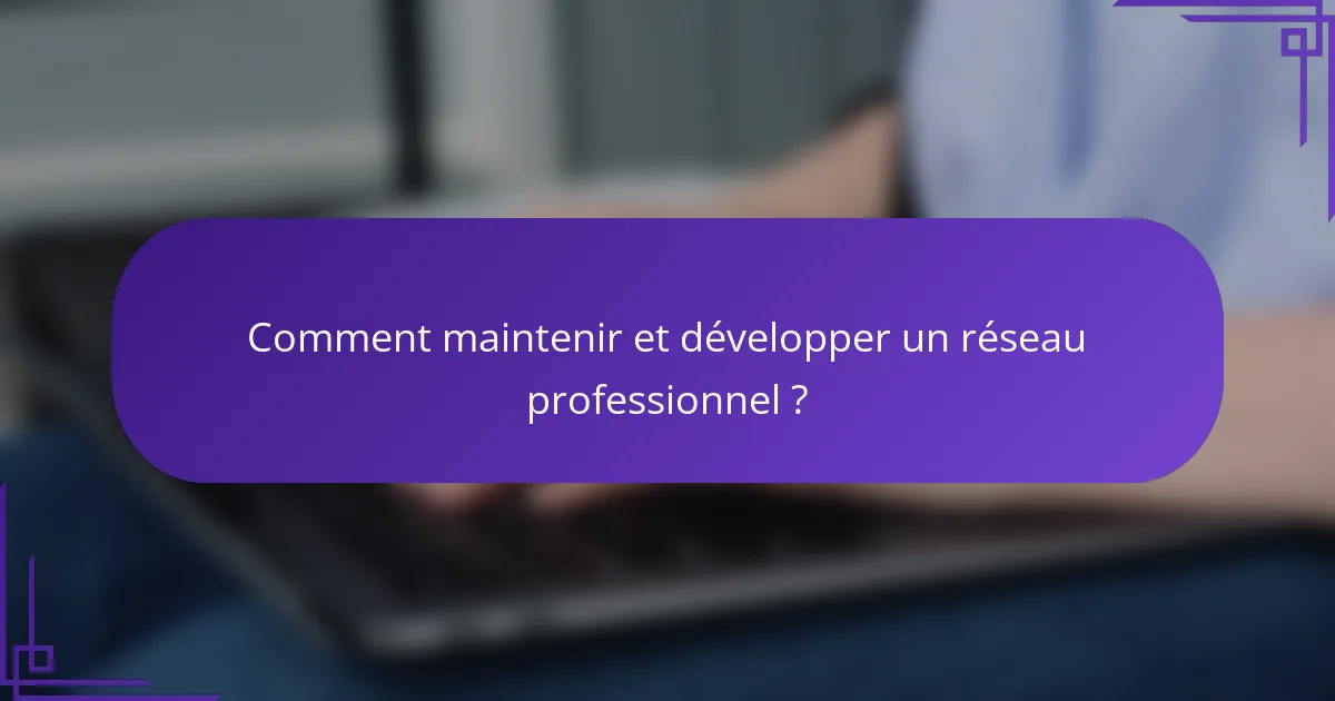 Comment maintenir et développer un réseau professionnel ?