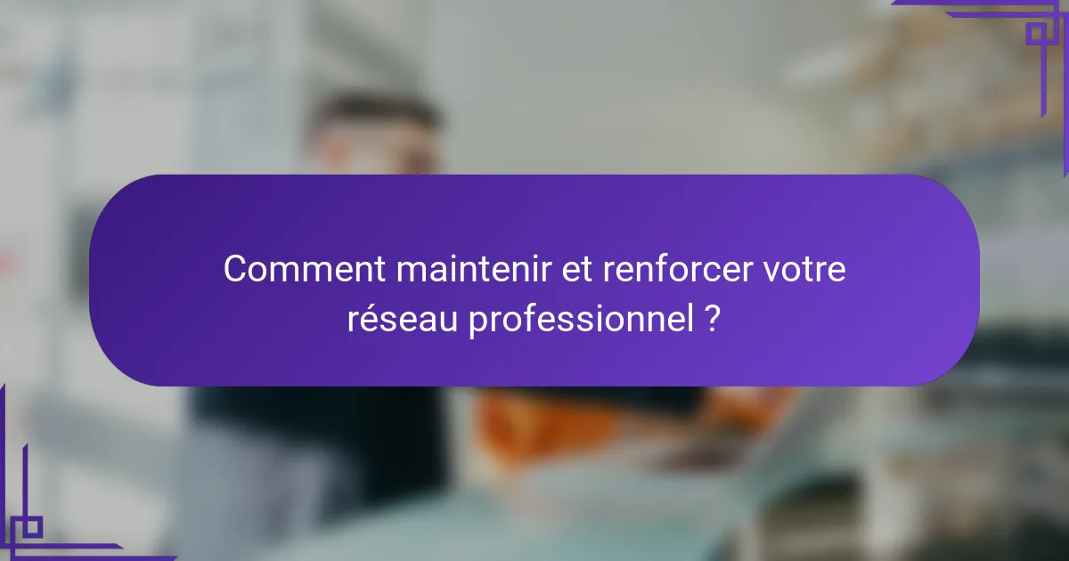 Comment maintenir et renforcer votre réseau professionnel ?