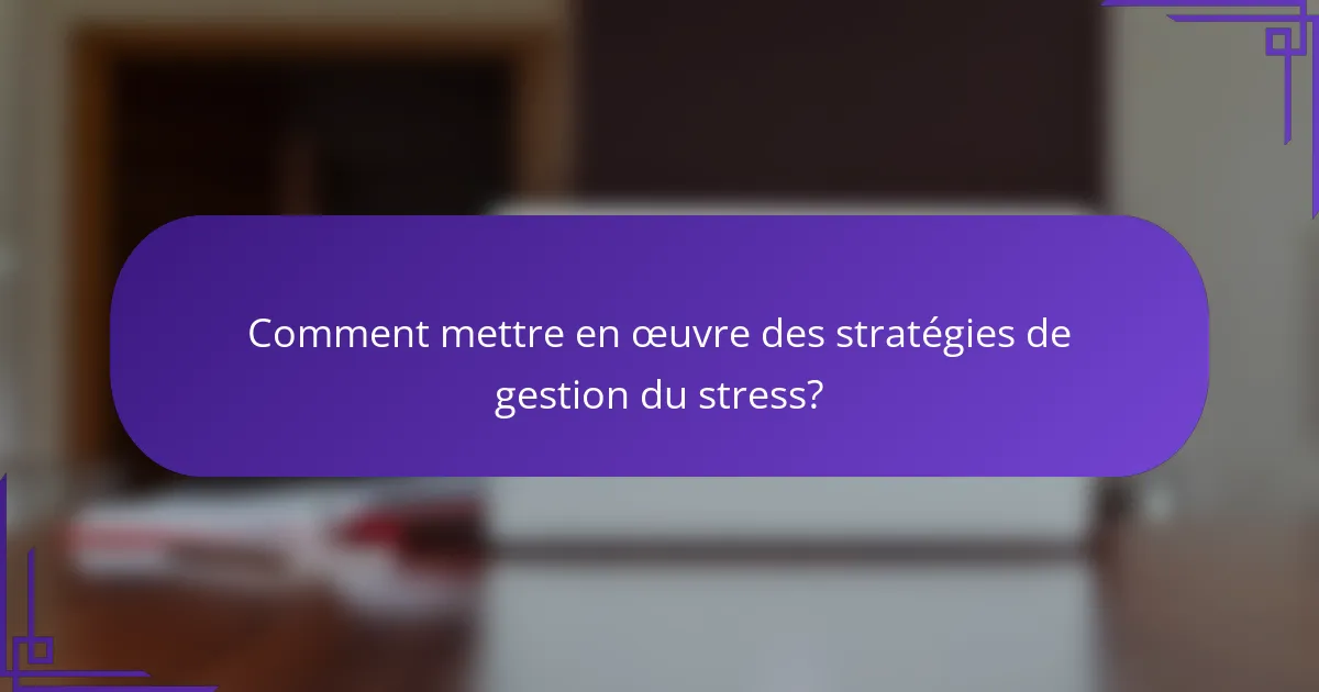 Comment mettre en œuvre des stratégies de gestion du stress?
