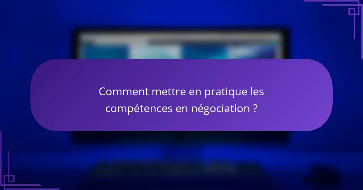 Comment mettre en pratique les compétences en négociation ?