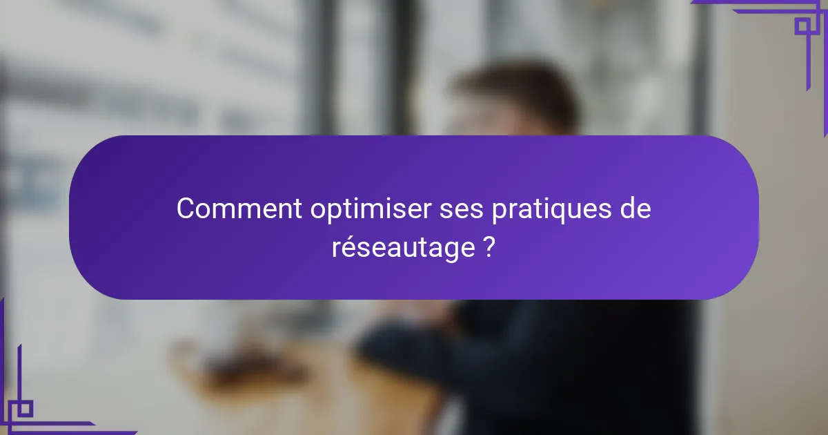 Comment optimiser ses pratiques de réseautage ?