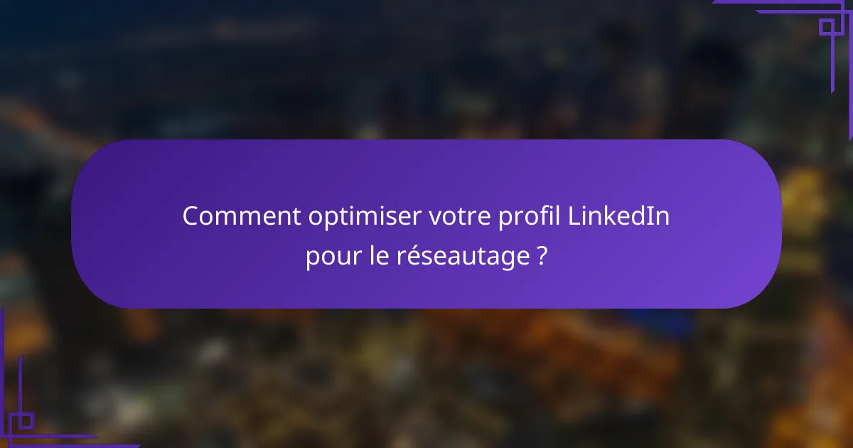 Comment optimiser votre profil LinkedIn pour le réseautage ?