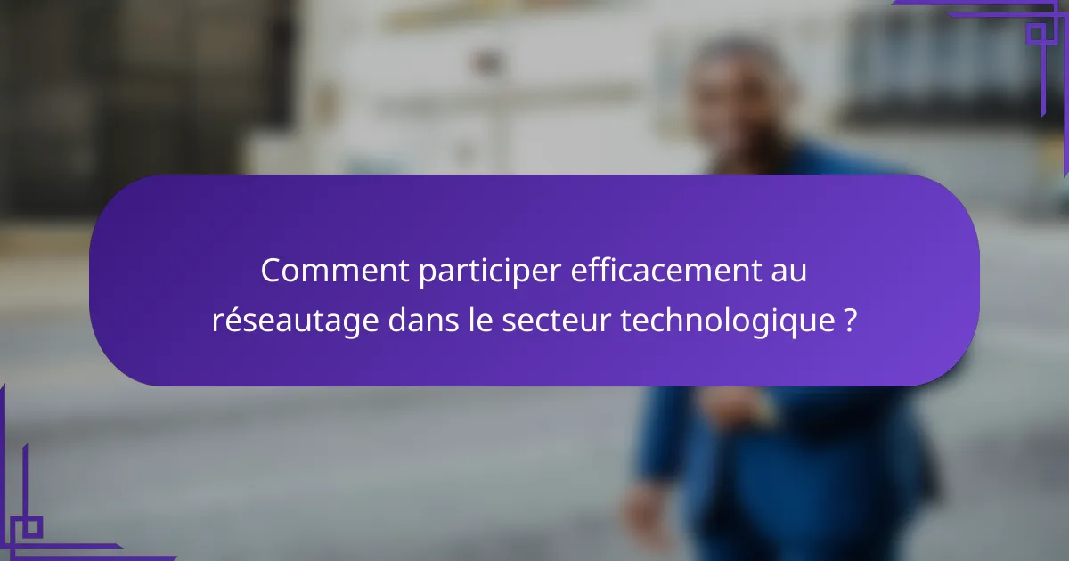 Comment participer efficacement au réseautage dans le secteur technologique ?