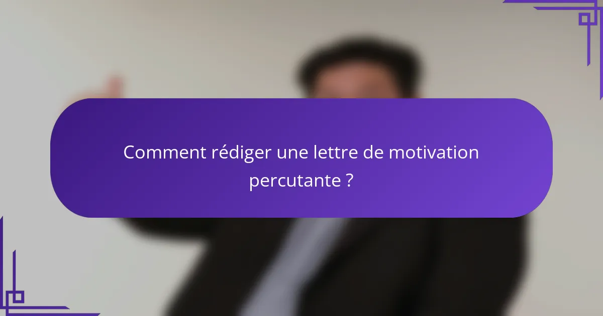 Comment rédiger une lettre de motivation percutante ?