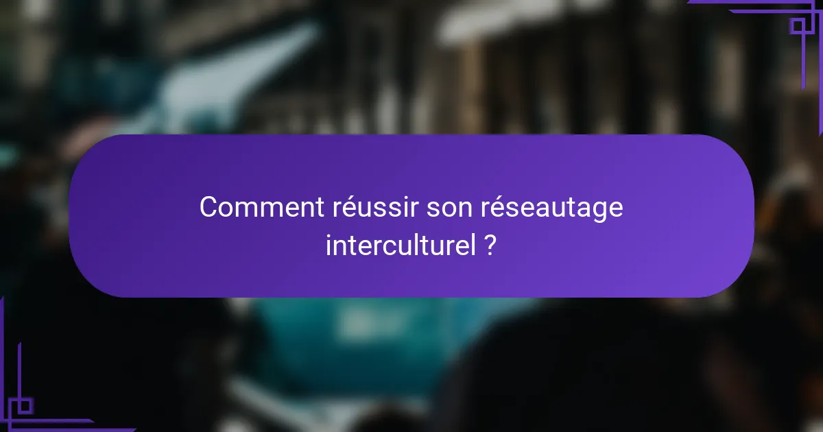Comment réussir son réseautage interculturel ?