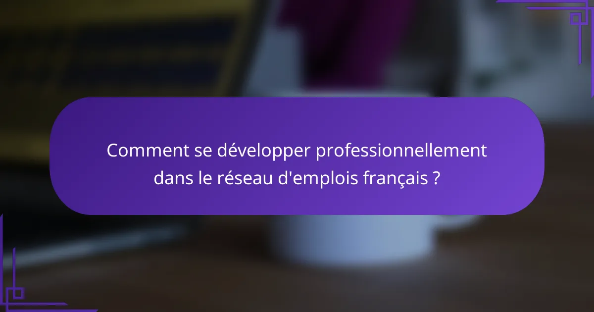 Comment se développer professionnellement dans le réseau d'emplois français ?