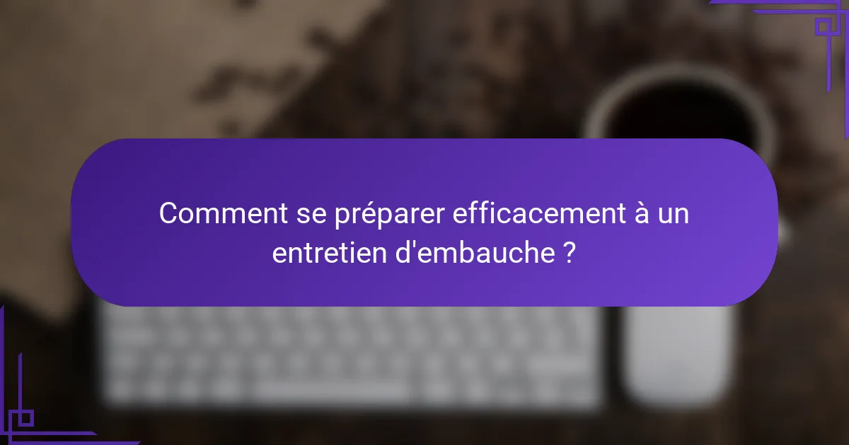 Comment se préparer efficacement à un entretien d'embauche ?