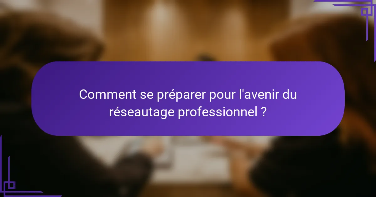 Comment se préparer pour l'avenir du réseautage professionnel ?