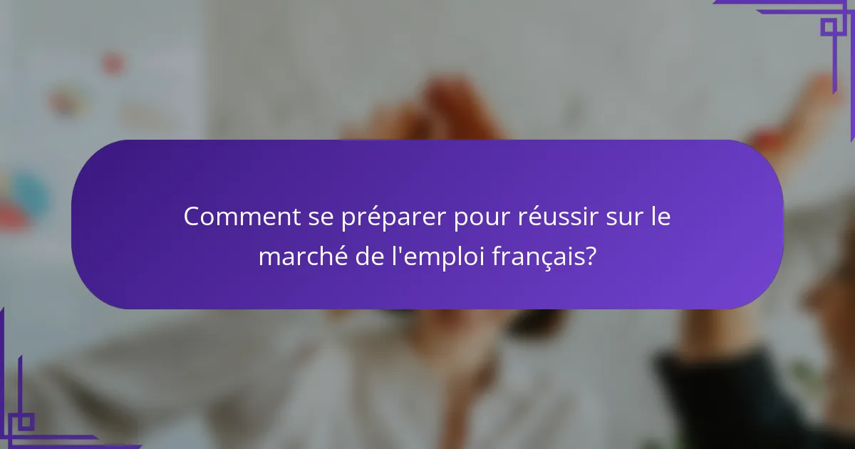 Comment se préparer pour réussir sur le marché de l'emploi français?