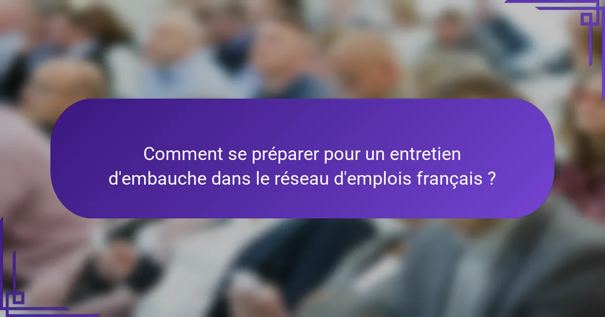 Comment se préparer pour un entretien d'embauche dans le réseau d'emplois français ?