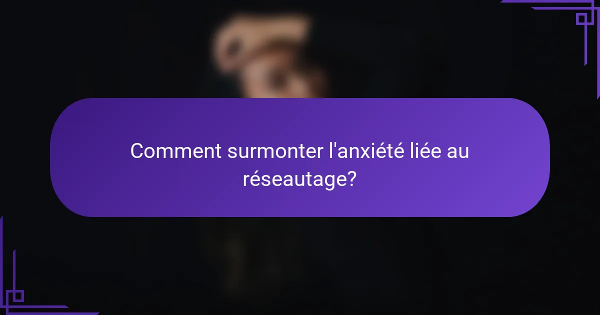 Comment surmonter l'anxiété liée au réseautage?