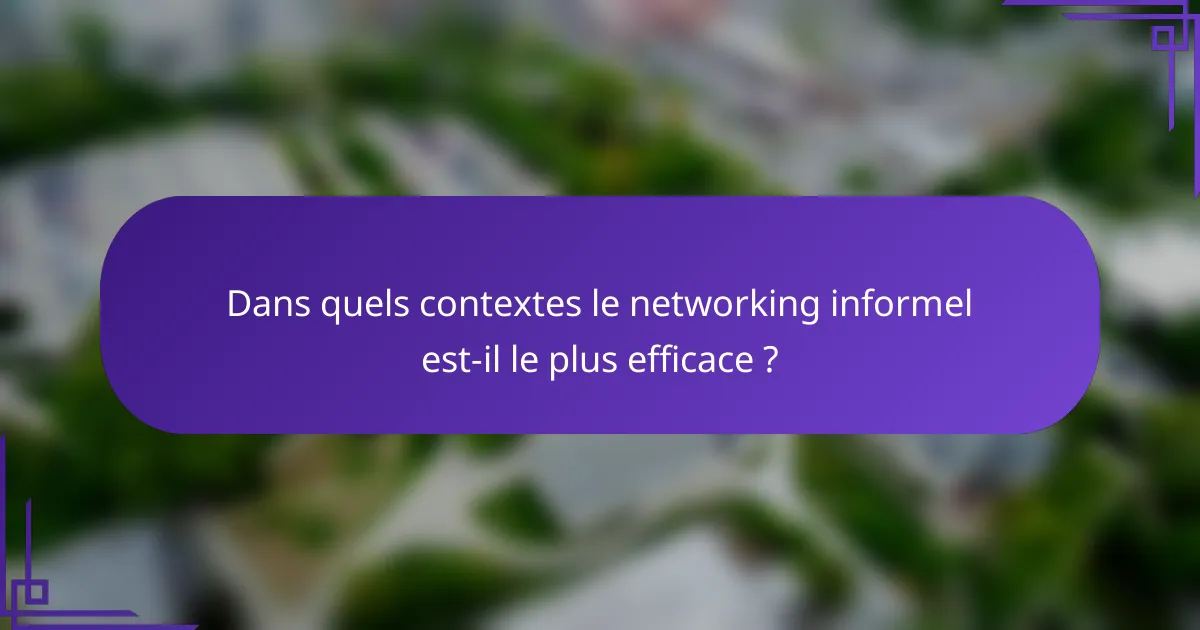 Dans quels contextes le networking informel est-il le plus efficace ?