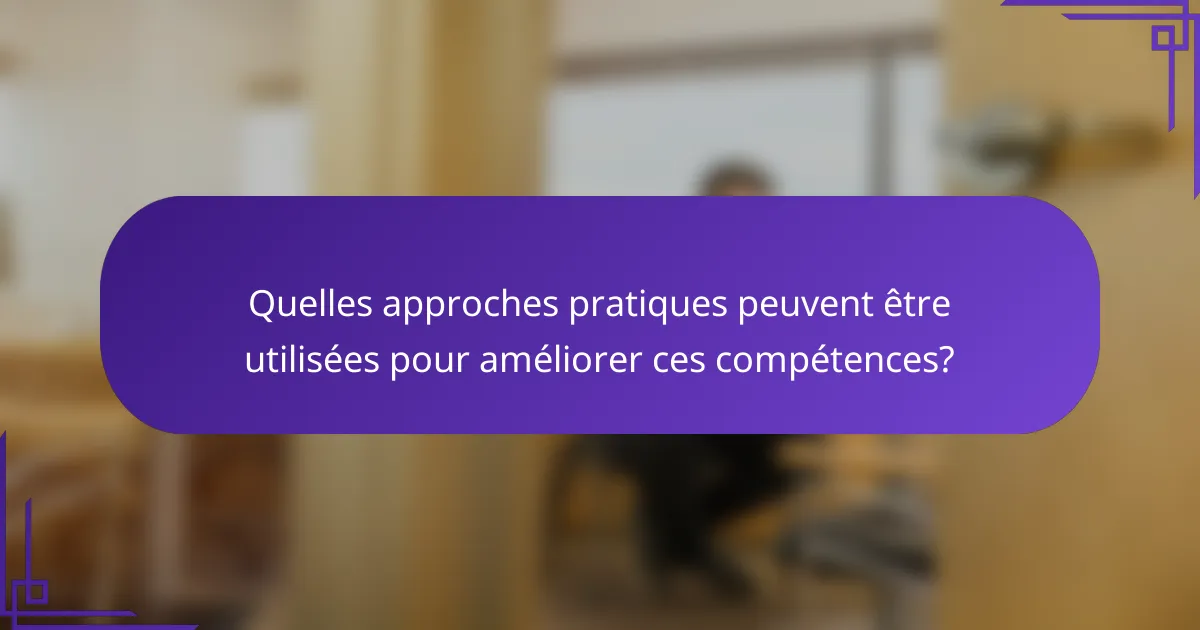 Quelles approches pratiques peuvent être utilisées pour améliorer ces compétences?