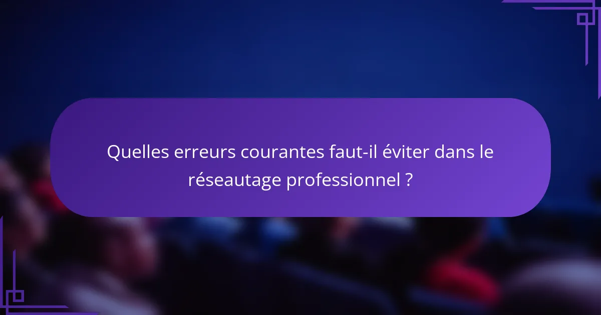Quelles erreurs courantes faut-il éviter dans le réseautage professionnel ?