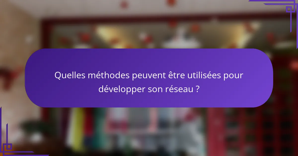Quelles méthodes peuvent être utilisées pour développer son réseau ?