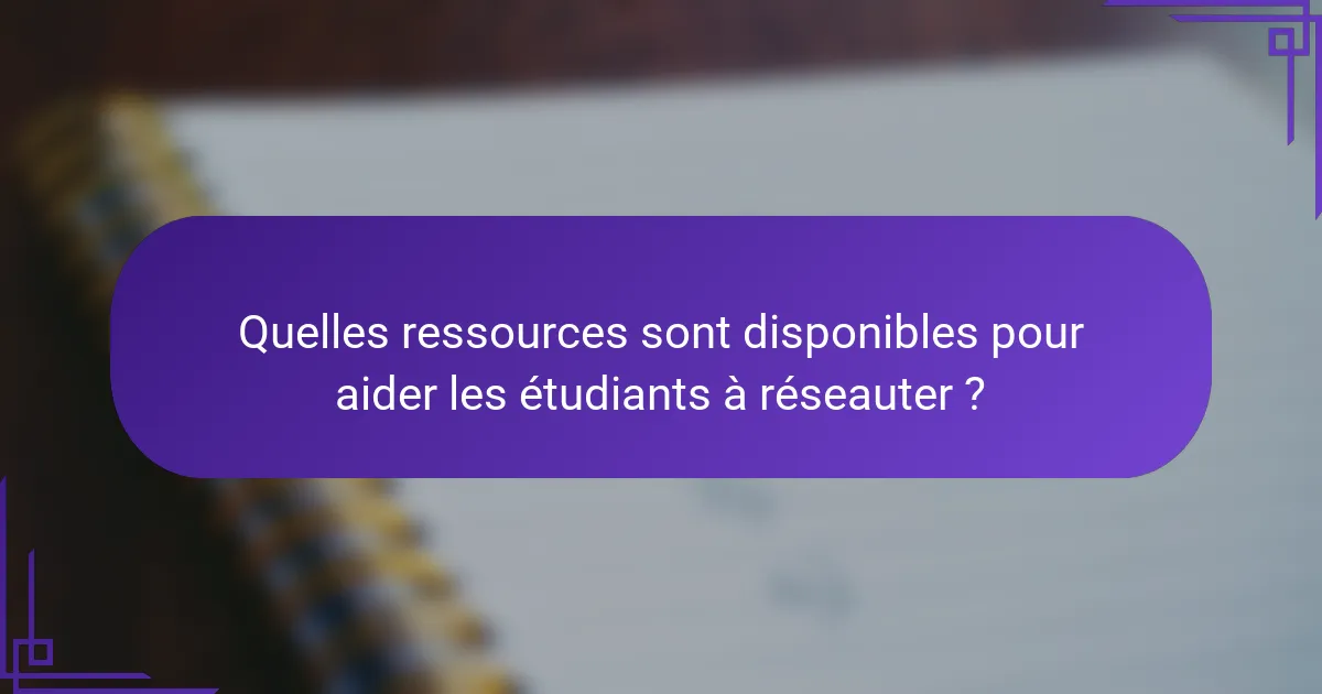 Quelles ressources sont disponibles pour aider les étudiants à réseauter ?