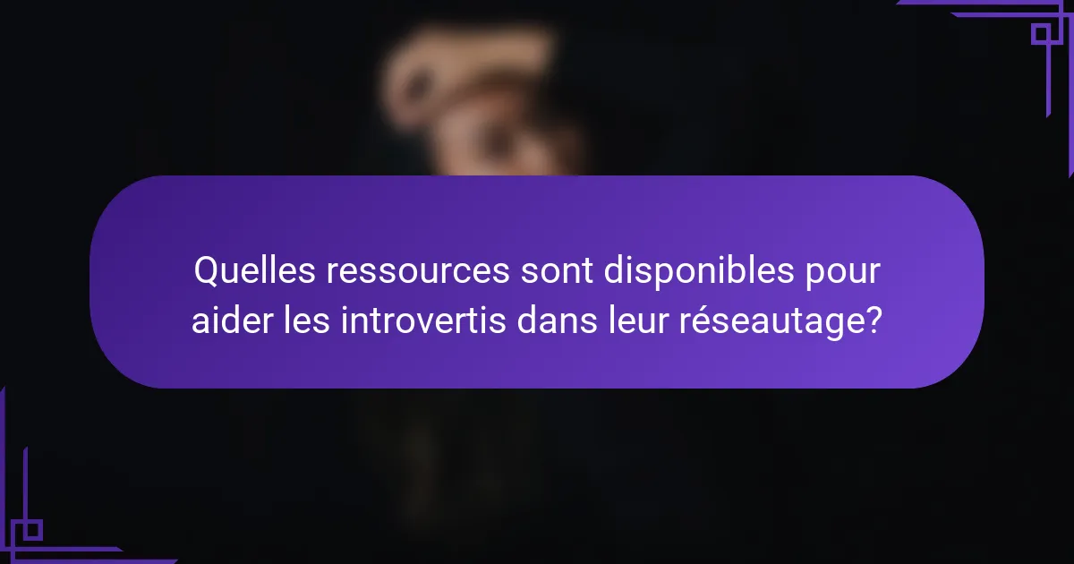 Quelles ressources sont disponibles pour aider les introvertis dans leur réseautage?