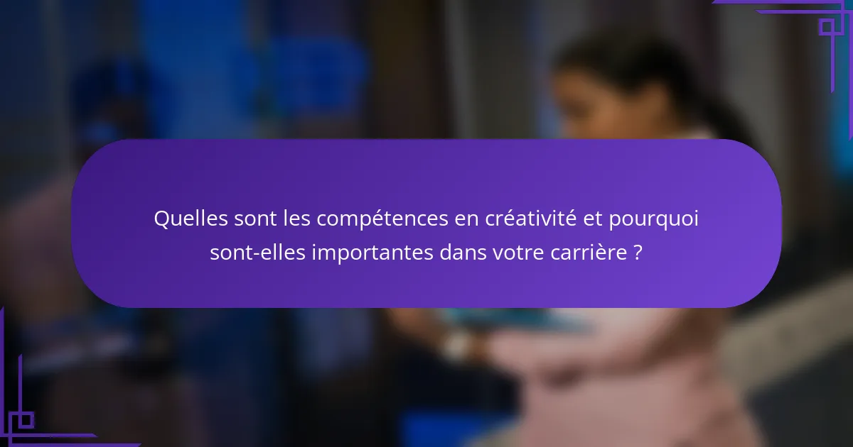 Quelles sont les compétences en créativité et pourquoi sont-elles importantes dans votre carrière ?