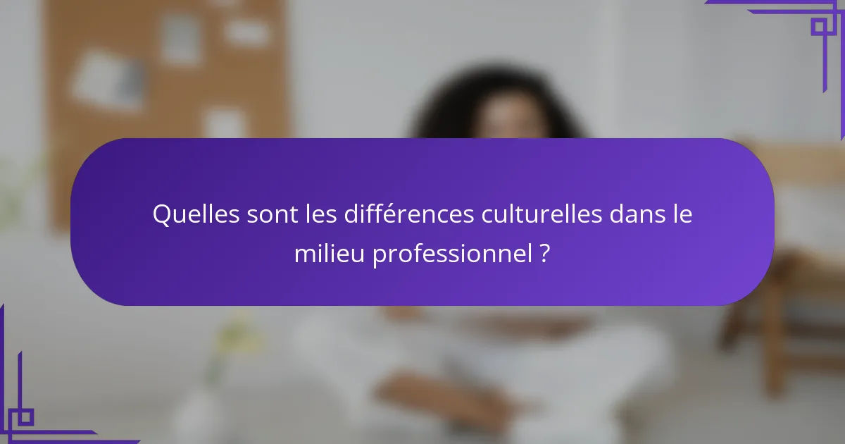 Quelles sont les différences culturelles dans le milieu professionnel ?