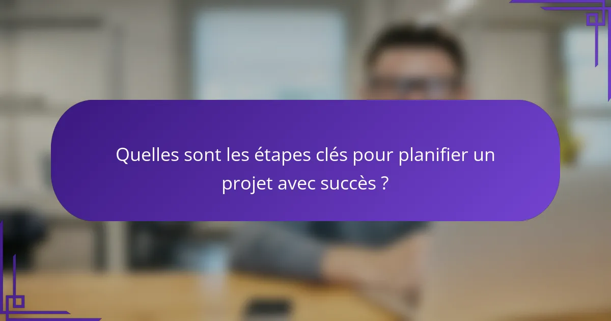 Quelles sont les étapes clés pour planifier un projet avec succès ?
