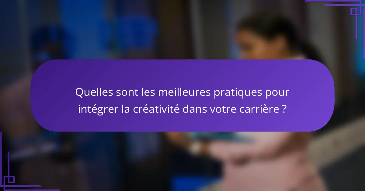 Quelles sont les meilleures pratiques pour intégrer la créativité dans votre carrière ?