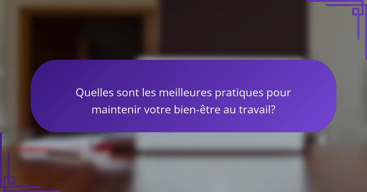 Quelles sont les meilleures pratiques pour maintenir votre bien-être au travail?