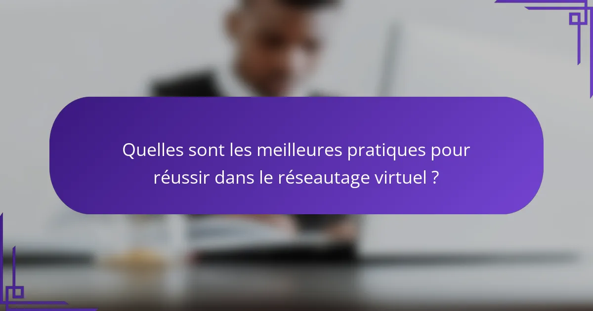 Quelles sont les meilleures pratiques pour réussir dans le réseautage virtuel ?