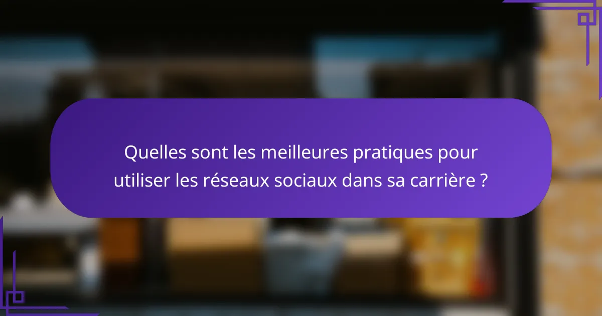 Quelles sont les meilleures pratiques pour utiliser les réseaux sociaux dans sa carrière ?