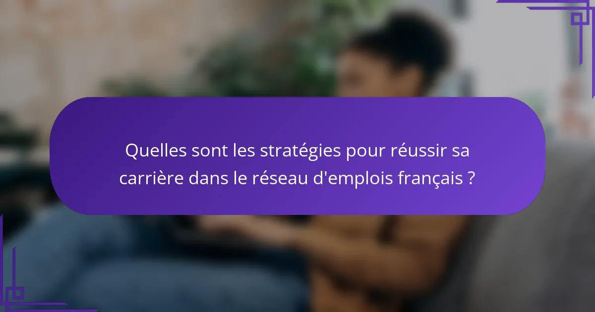 Quelles sont les stratégies pour réussir sa carrière dans le réseau d'emplois français ?