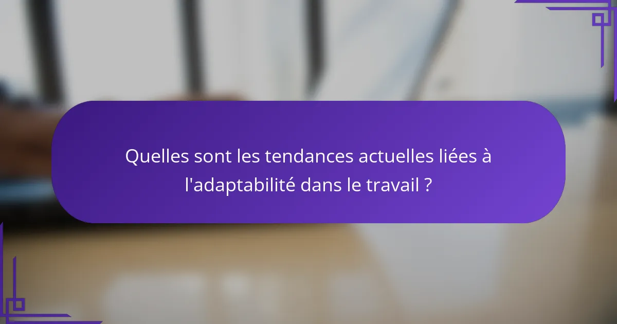 Quelles sont les tendances actuelles liées à l'adaptabilité dans le travail ?