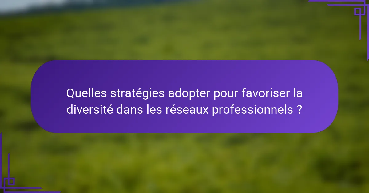 Quelles stratégies adopter pour favoriser la diversité dans les réseaux professionnels ?