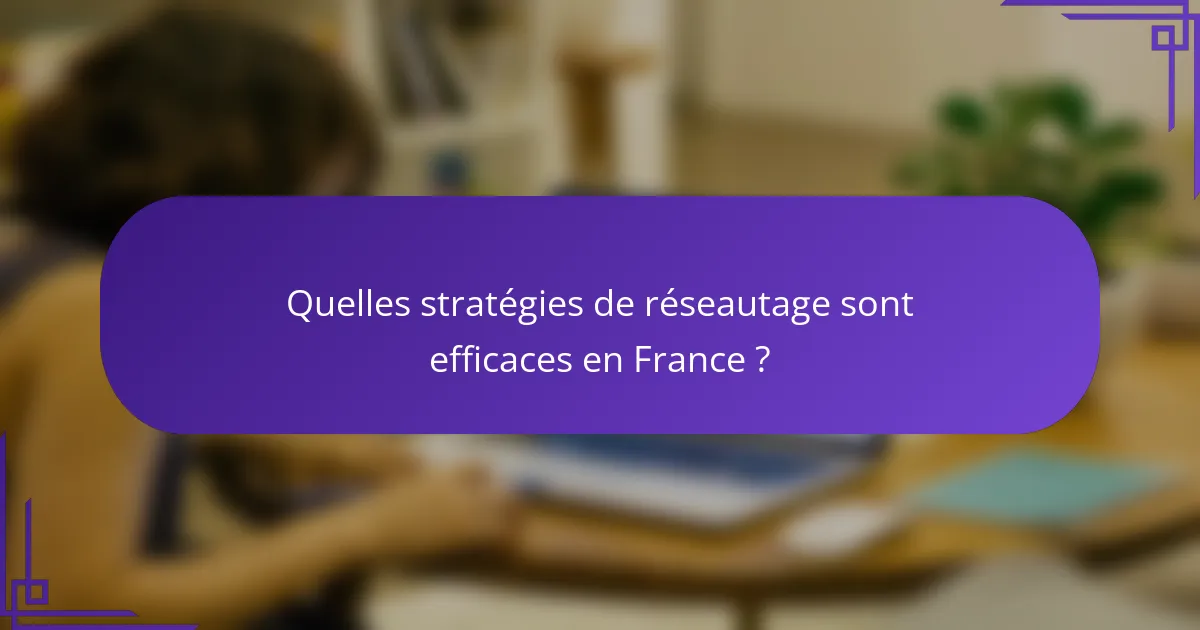 Quelles stratégies de réseautage sont efficaces en France ?