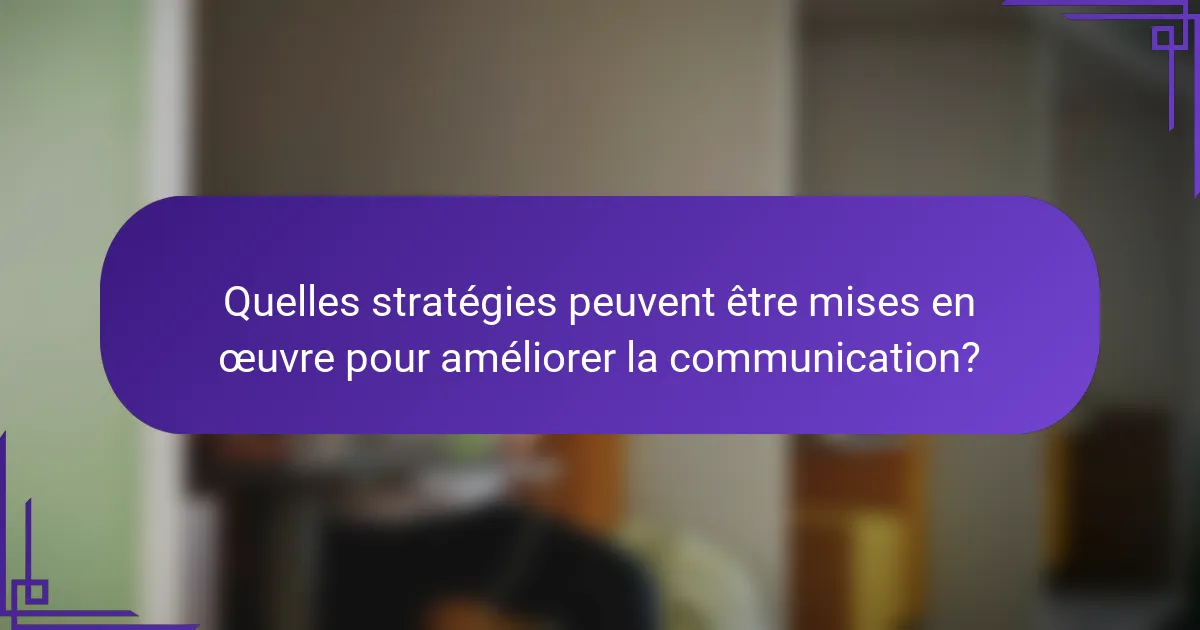 Quelles stratégies peuvent être mises en œuvre pour améliorer la communication?