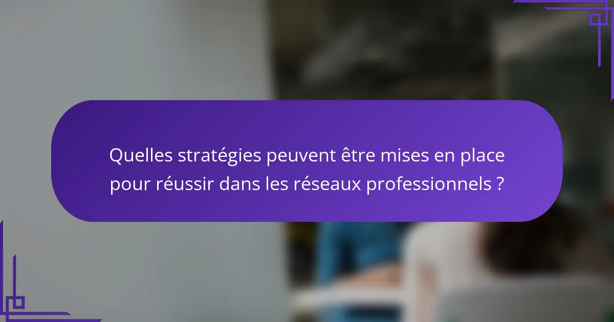 Quelles stratégies peuvent être mises en place pour réussir dans les réseaux professionnels ?