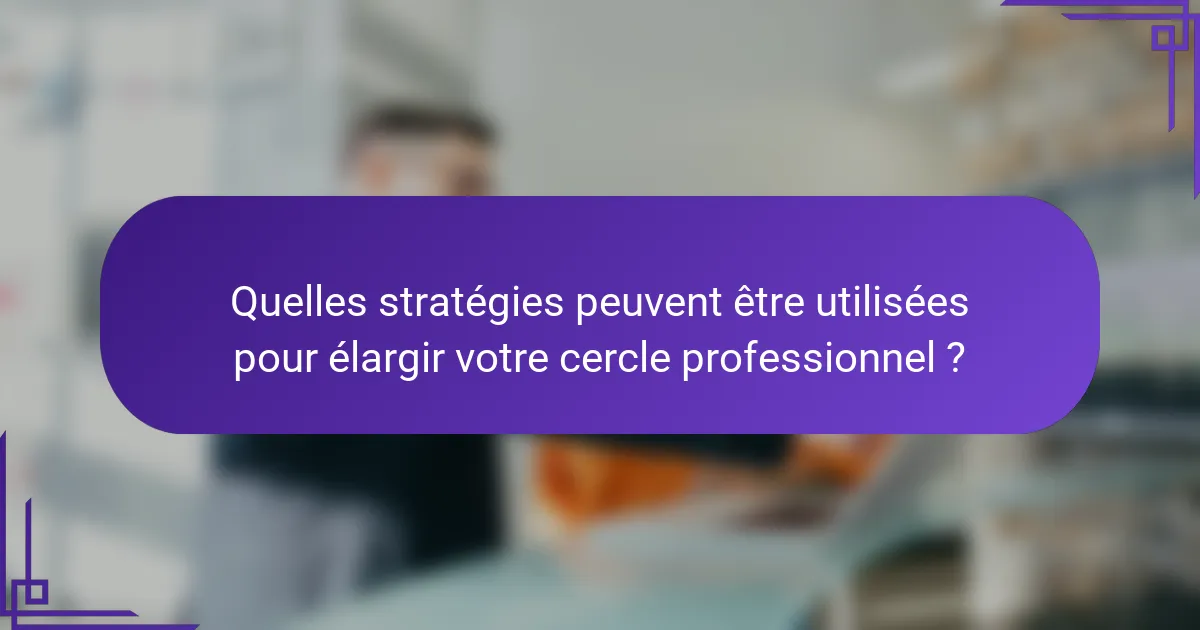 Quelles stratégies peuvent être utilisées pour élargir votre cercle professionnel ?