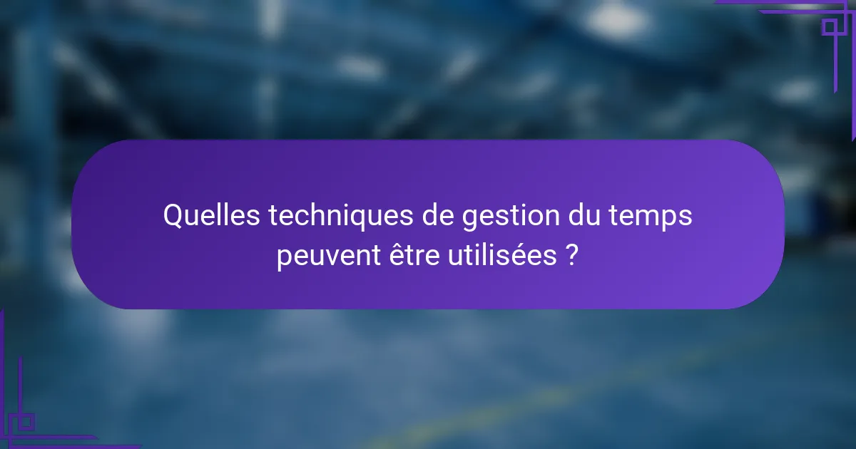 Quelles techniques de gestion du temps peuvent être utilisées ?