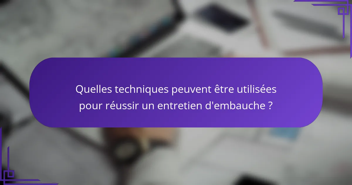 Quelles techniques peuvent être utilisées pour réussir un entretien d'embauche ?