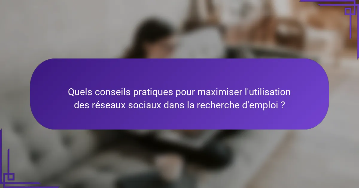 Quels conseils pratiques pour maximiser l'utilisation des réseaux sociaux dans la recherche d'emploi ?
