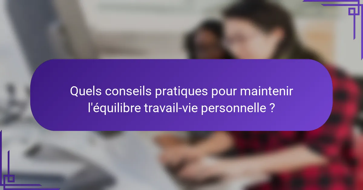 Quels conseils pratiques pour maintenir l'équilibre travail-vie personnelle ?